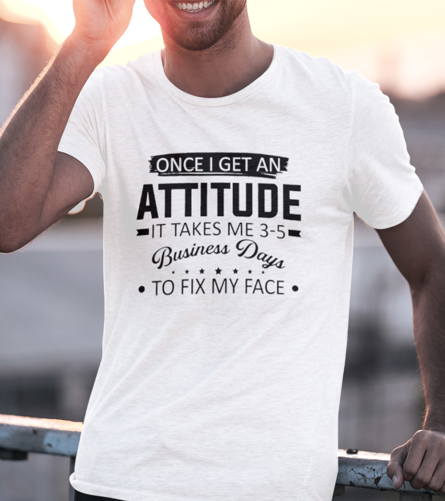 Once I Get An Attitude It Takes Me 3 5 Business Days To Fix My Face T-Shirt