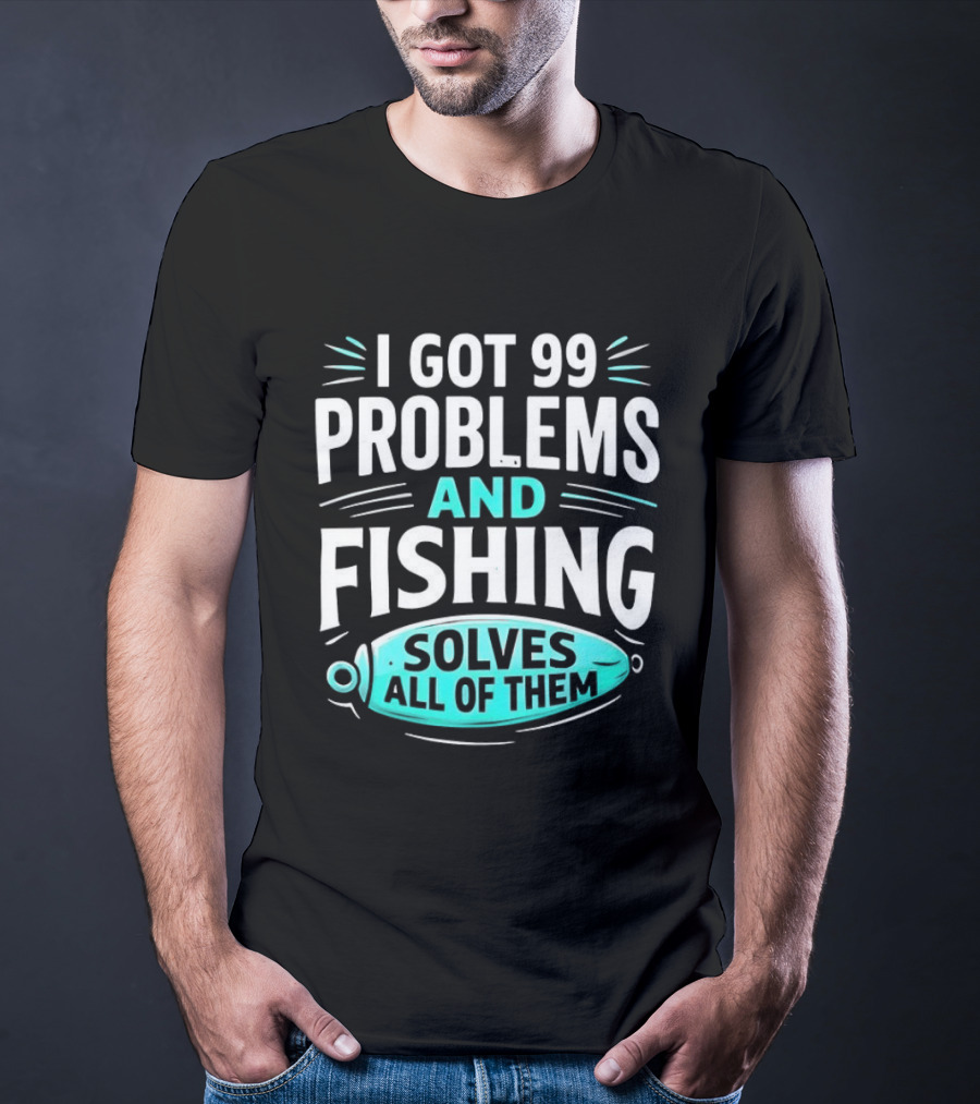 I Got 99 Problems And Fishing Solves All Of Them Clever Angler T-Shirt