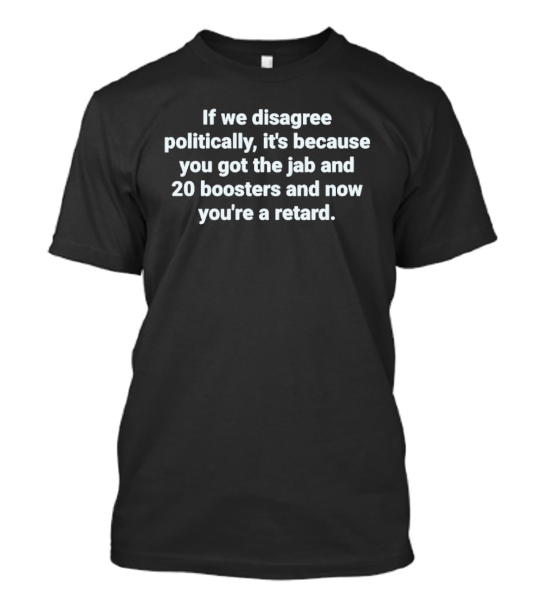 If We Disagree Politically It’s Because You Got The Jab And 20 Boosters T-Shirt