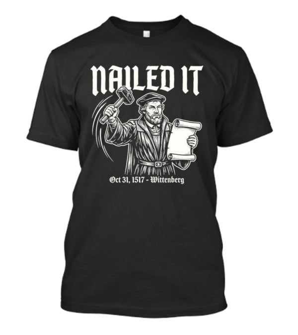 Nailed It Martin Luther Oct 31 1517 Wittenberg T-Shirt