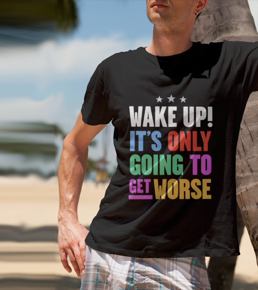 Wake Up It's Only Going To Get Worse Three Stars T-Shirt