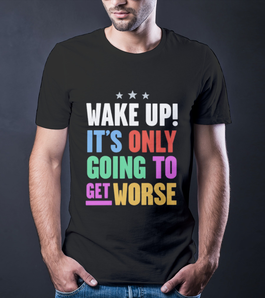 Wake Up It's Only Going To Get Worse Three Stars T-Shirt