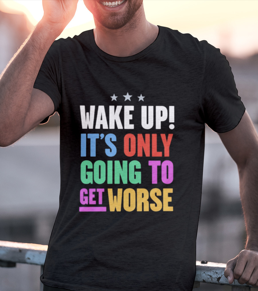 Wake Up It's Only Going To Get Worse Three Stars T-Shirt