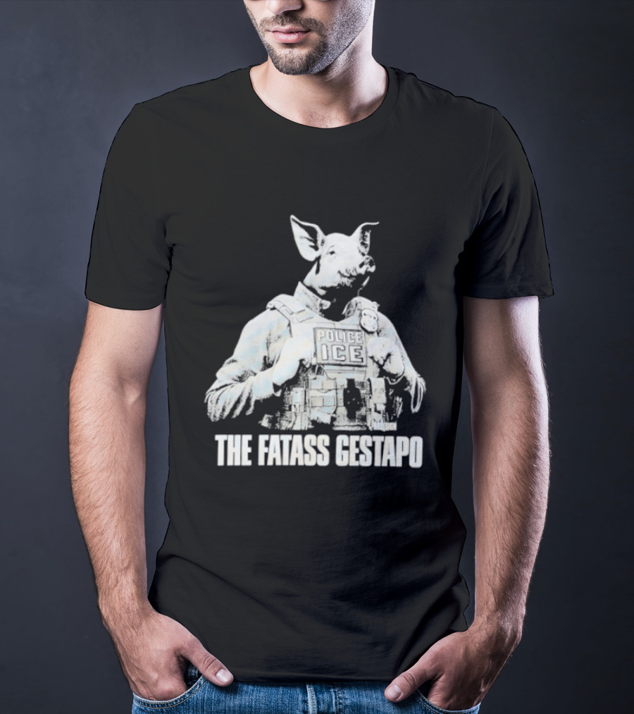 The Fatass Gestapo Pig Police ICE T-Shirt