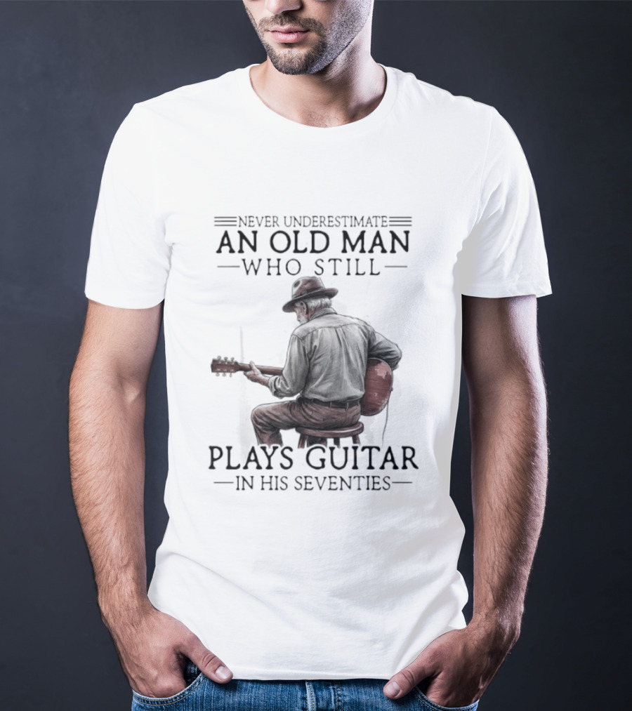 Never Underestimate An Old Man Who Still Plays Guitar In His Seventies T-Shirt