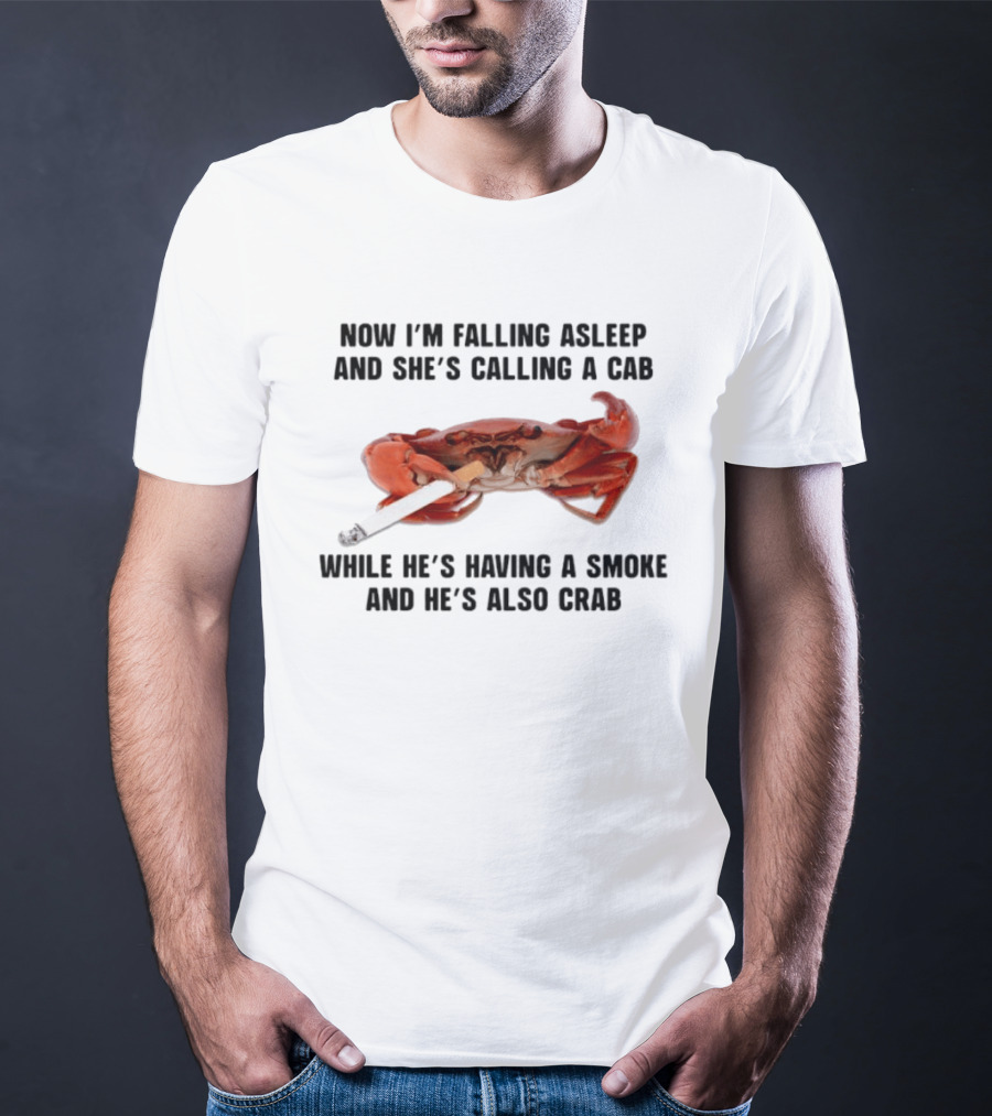 Now I'm Falling Asleep And She's Calling A Cab While He's Having A Smoke And He's Also Crab T-Shirt