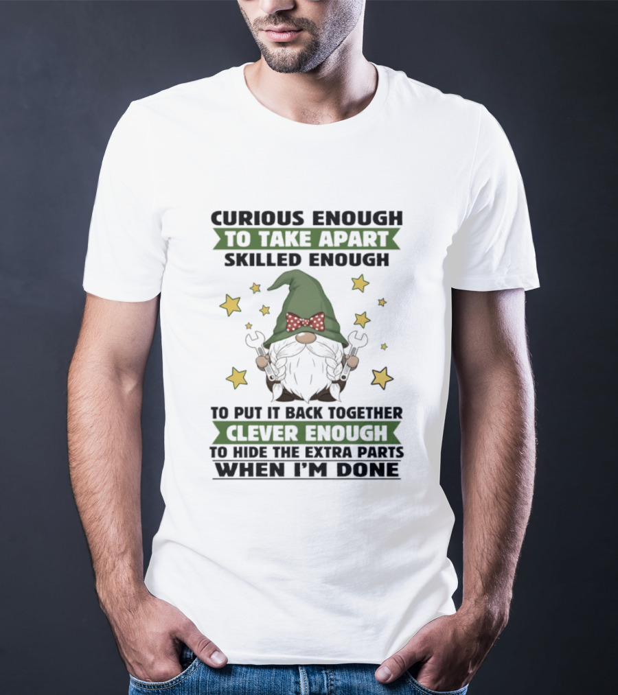 Curious Enough To Take Apart Skilled Enough Gnome Clever Enough To Hide The Extra Parts When I'm Done T-Shirt