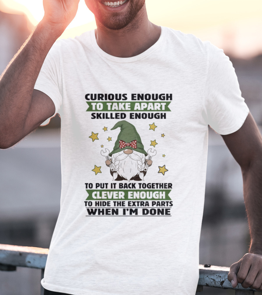 Curious Enough To Take Apart Skilled Enough Gnome Clever Enough To Hide The Extra Parts When I'm Done T-Shirt