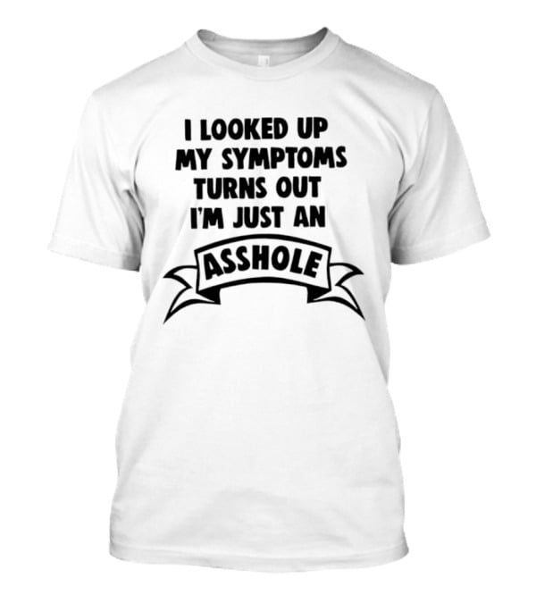I Looked Up My Symptoms Turns Out I'm Just An Asshole Banner T-Shirt