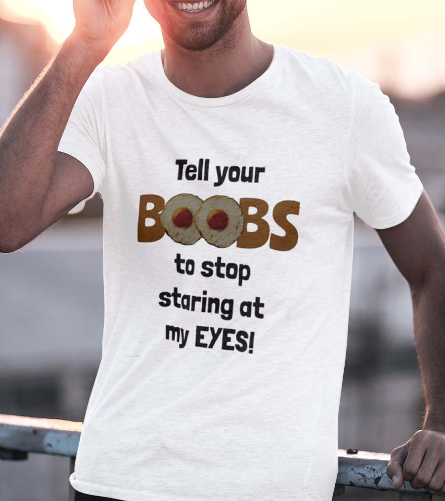 Tell Your Boobs To Stop Staring At My Eyes Fried Egg Humor T-Shirt