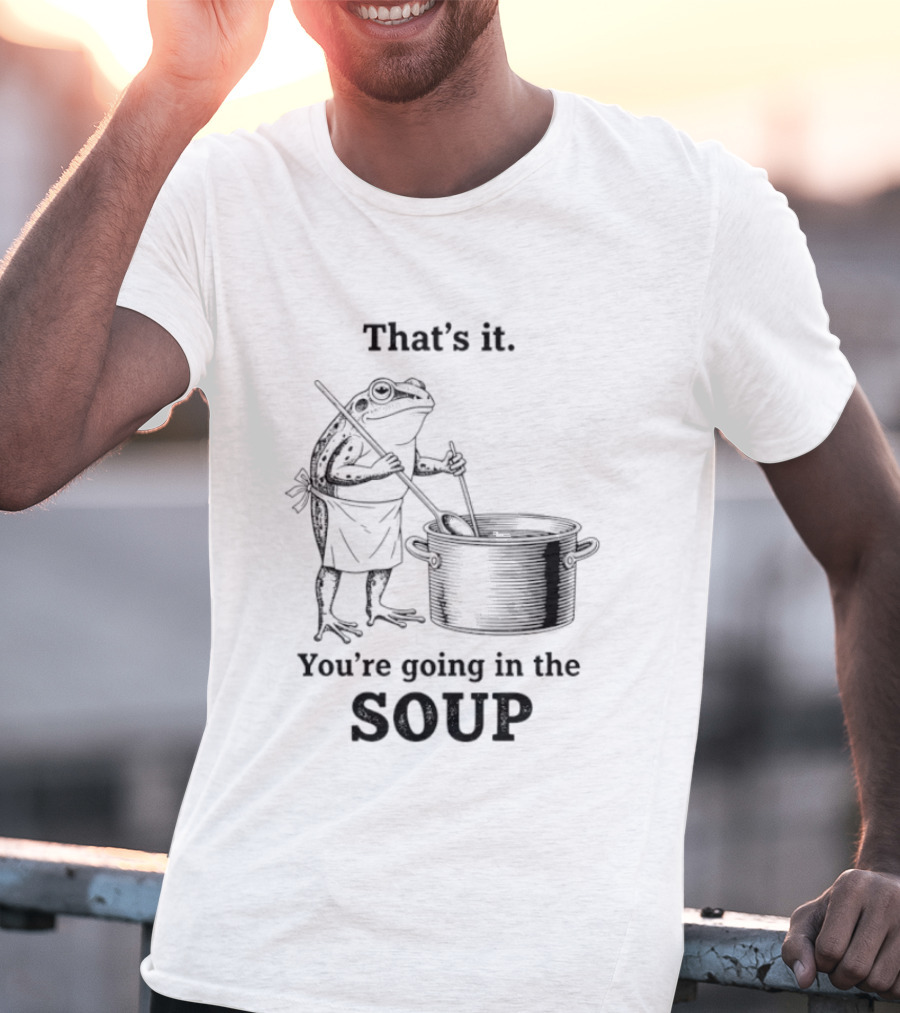 That's It You're Going In The Soup Frog Cooking Pot T-Shirt