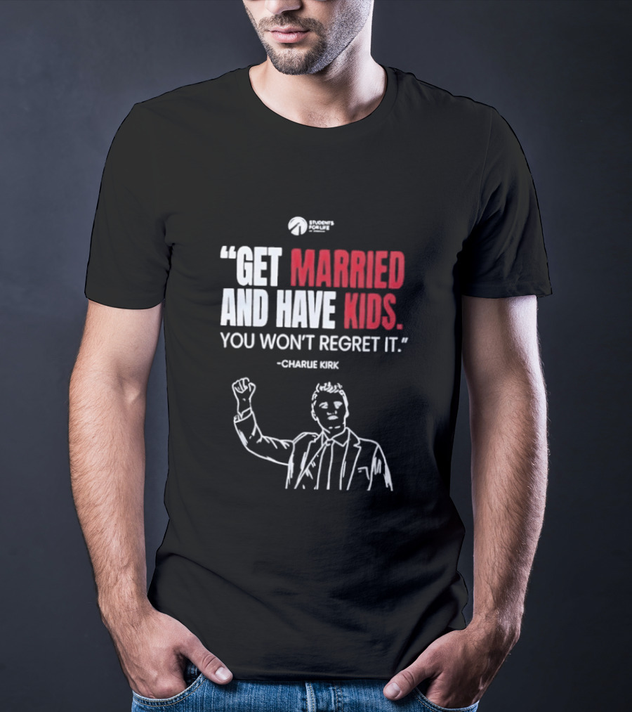Get Married And Have Kids You Won't Regret It Charlie Kirk T-Shirt