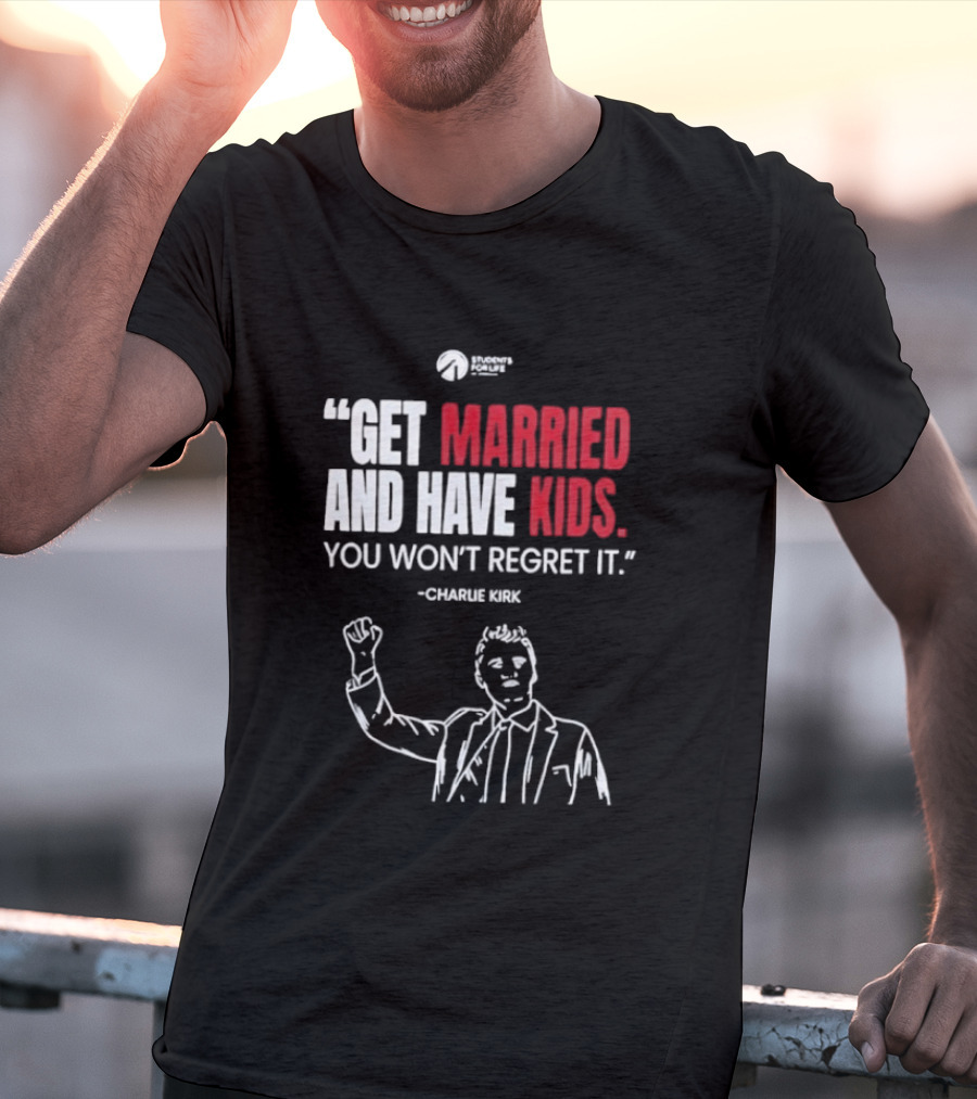 Get Married And Have Kids You Won't Regret It Charlie Kirk T-Shirt