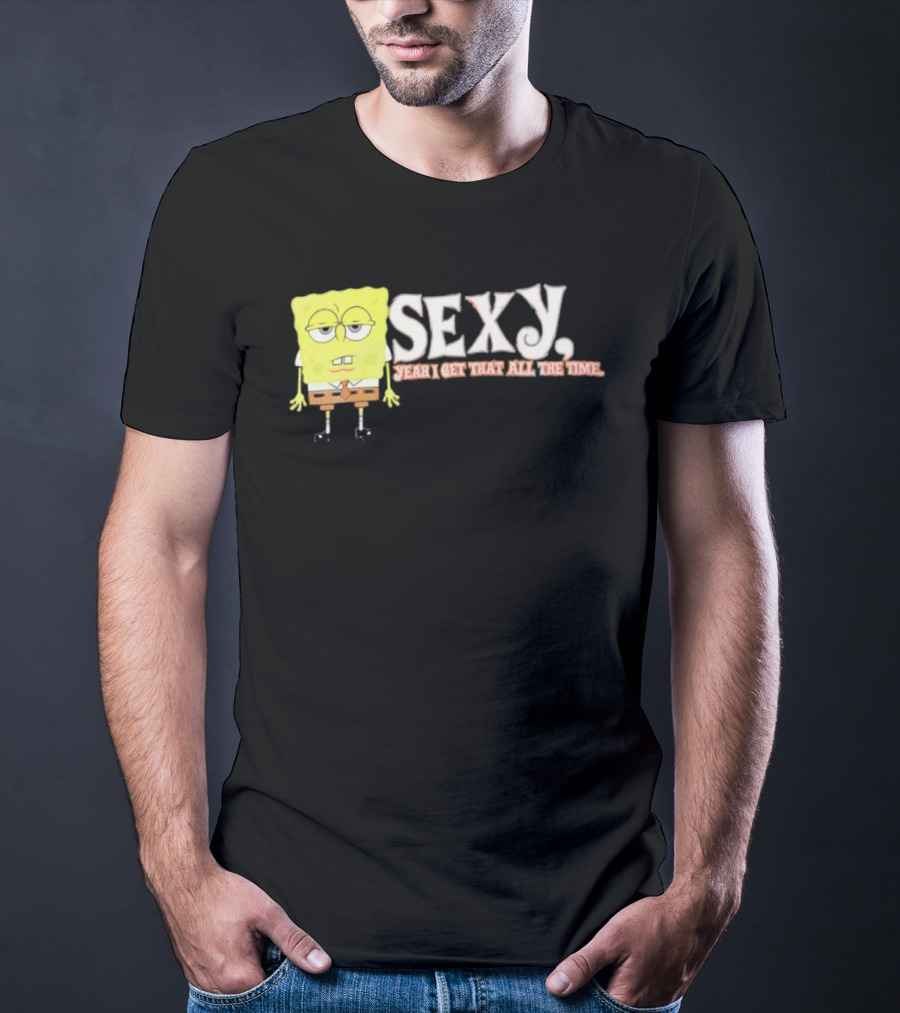 SpongeBob Sexy Yeah I Get That All The Time T-Shirt