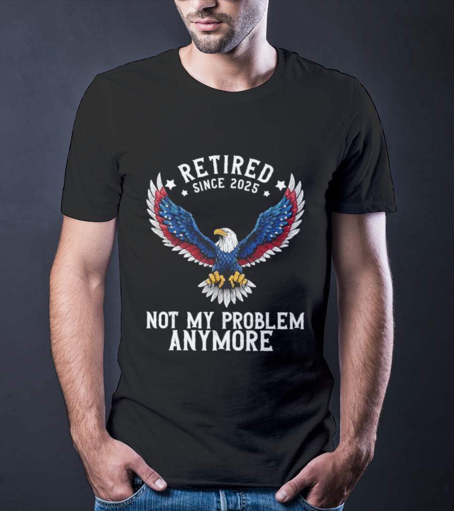 Retired Since 2025 American Eagle Not My Problem Anymore T-Shirt