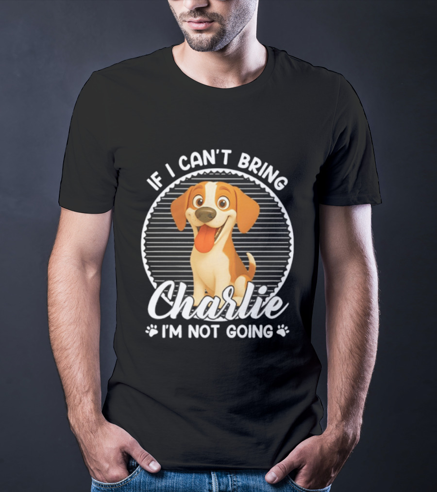 If I Can't Bring Charlie I'm Not Going Dog Lover Humor T-Shirt