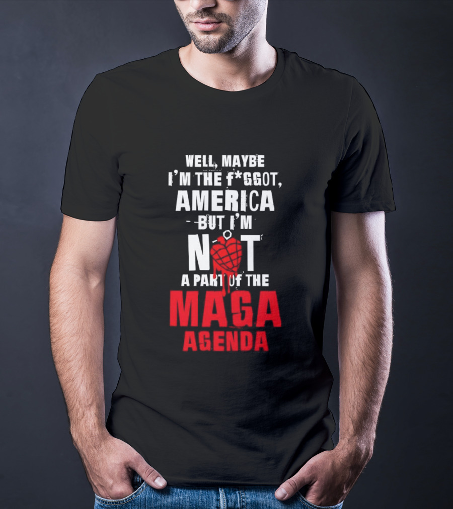 Well Maybe I'm The Fggot America But I'm Not A Part Of The Maga Agenda T-Shirt