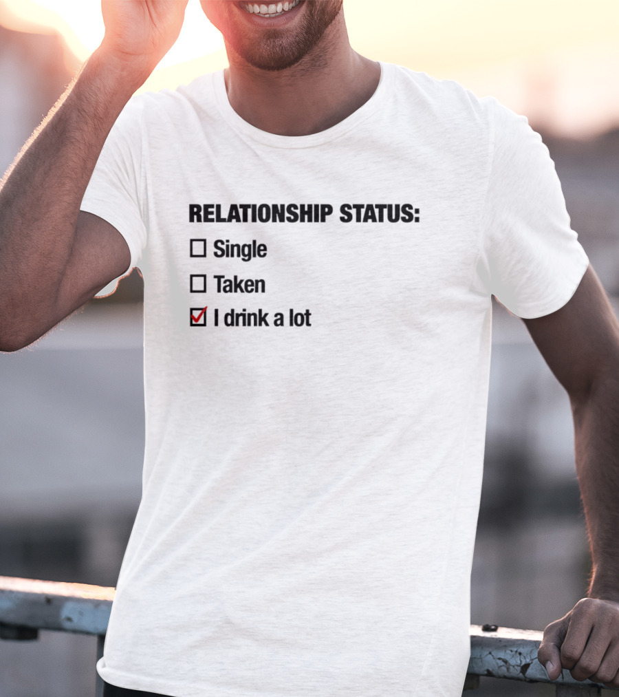 Relationship Status Single Taken I Drink A Lot Checked Box Humor T-Shirt