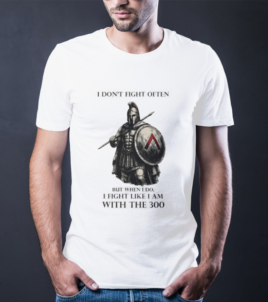 Spartan Warrior I Don't Fight Often But When I Do I Fight Like I Am With The 300 T-Shirt
