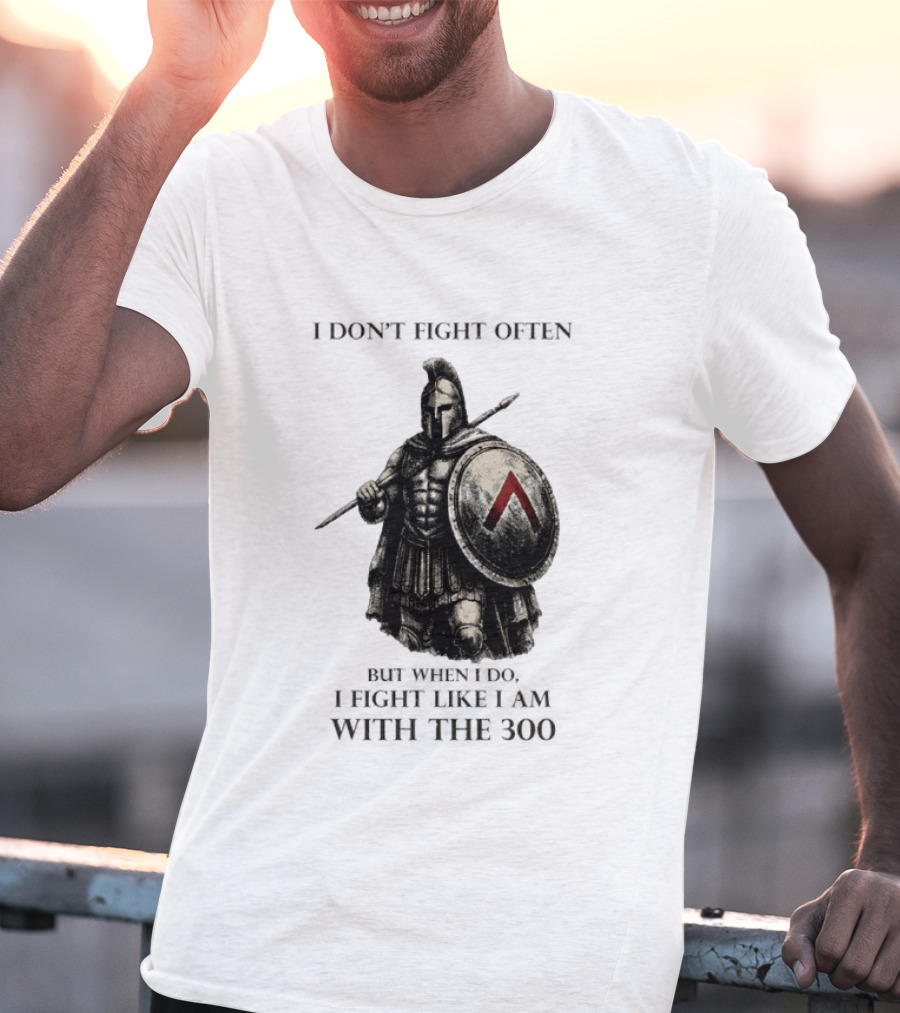 Spartan Warrior I Don't Fight Often But When I Do I Fight Like I Am With The 300 T-Shirt