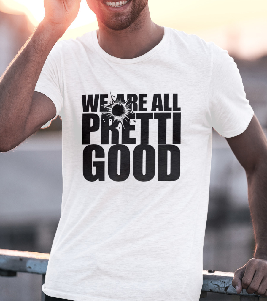 WE ARE ALL PRETTI GOOD Political Protest Message T-Shirt