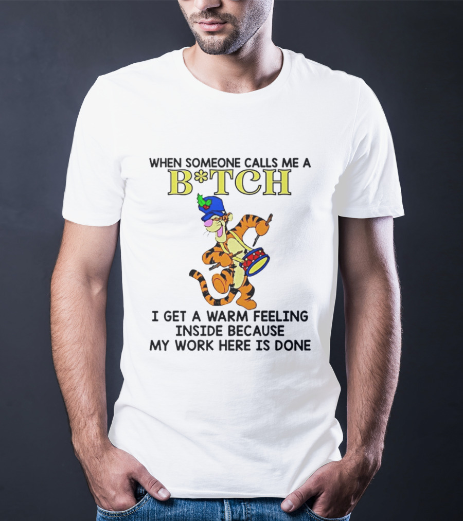 Tigger When Someone Calls Me A B*tch I Get A Warm Feeling Inside Because My Work Here Is Done T-Shirt