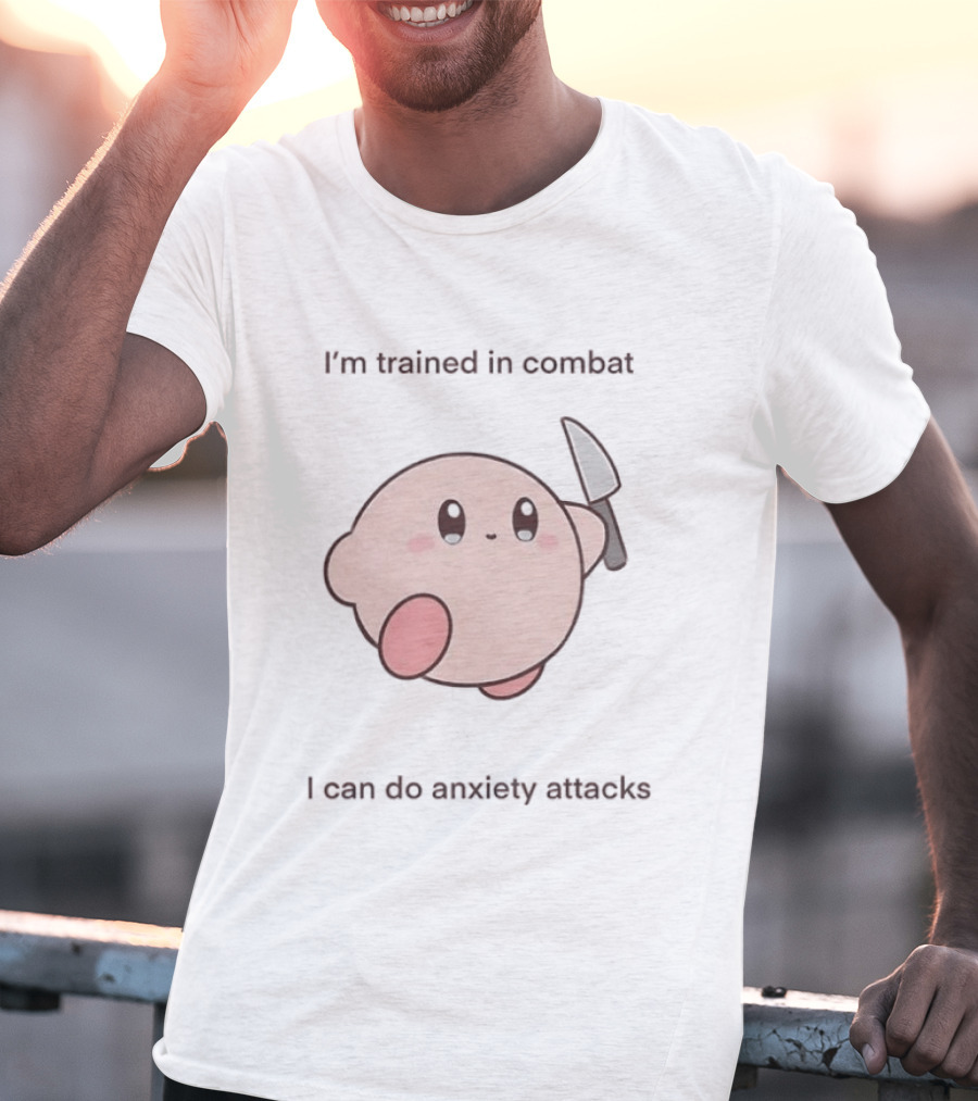 I'm Trained In Combat Kirby Anxiety Attacks T-Shirt