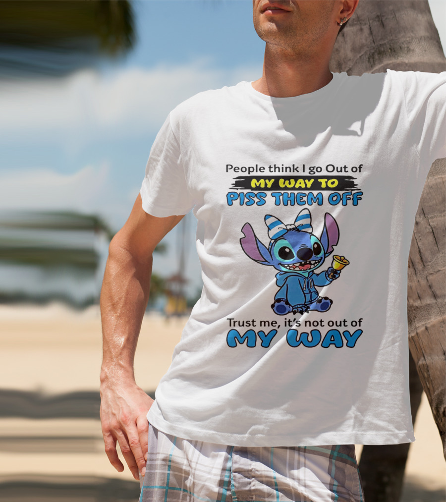 People Think I Go Out Of My Way To Piss Them Off Trust Me It's Not Out Of My Way Stitch T-Shirt