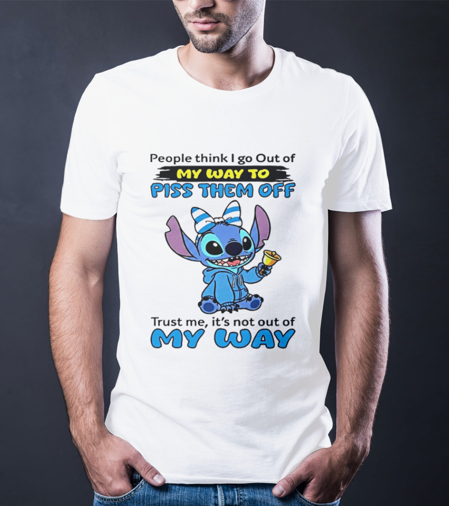 People Think I Go Out Of My Way To Piss Them Off Trust Me It's Not Out Of My Way Stitch T-Shirt