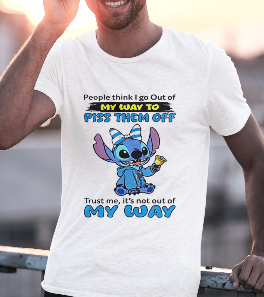 People Think I Go Out Of My Way To Piss Them Off Trust Me It's Not Out Of My Way Stitch T-Shirt