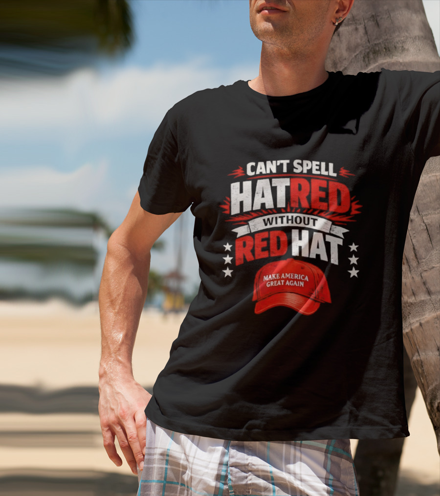 Can't Spell Hatred Without Red Hat Make America Great Again T-Shirt