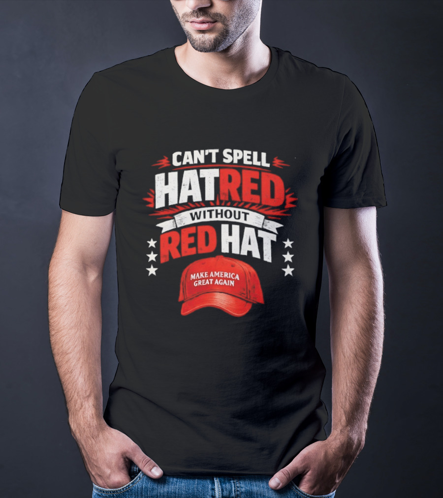 Can't Spell Hatred Without Red Hat Make America Great Again T-Shirt