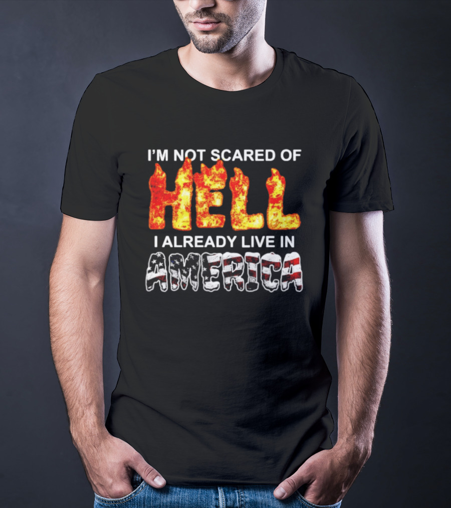 I'm Not Scared Of Hell I Already Live In America Fire And Flag T-Shirt