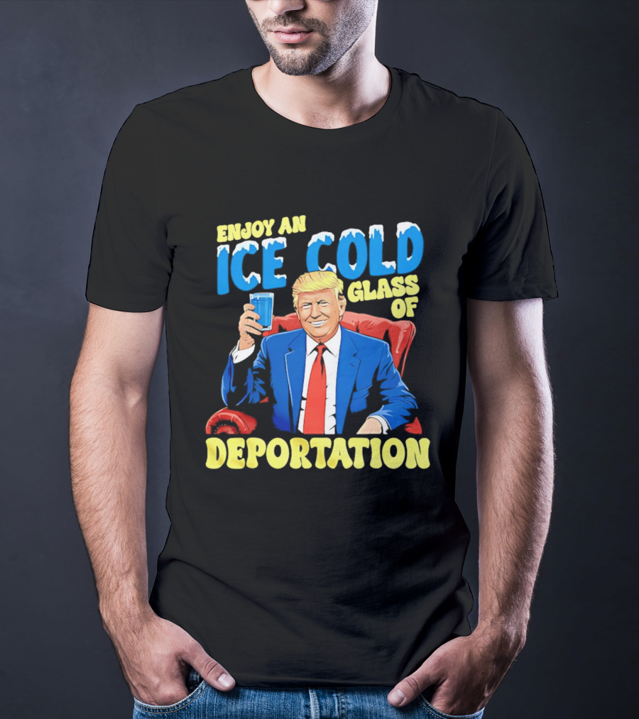 Trump Enjoy An Ice Cold Glass Of Deportation T-Shirt