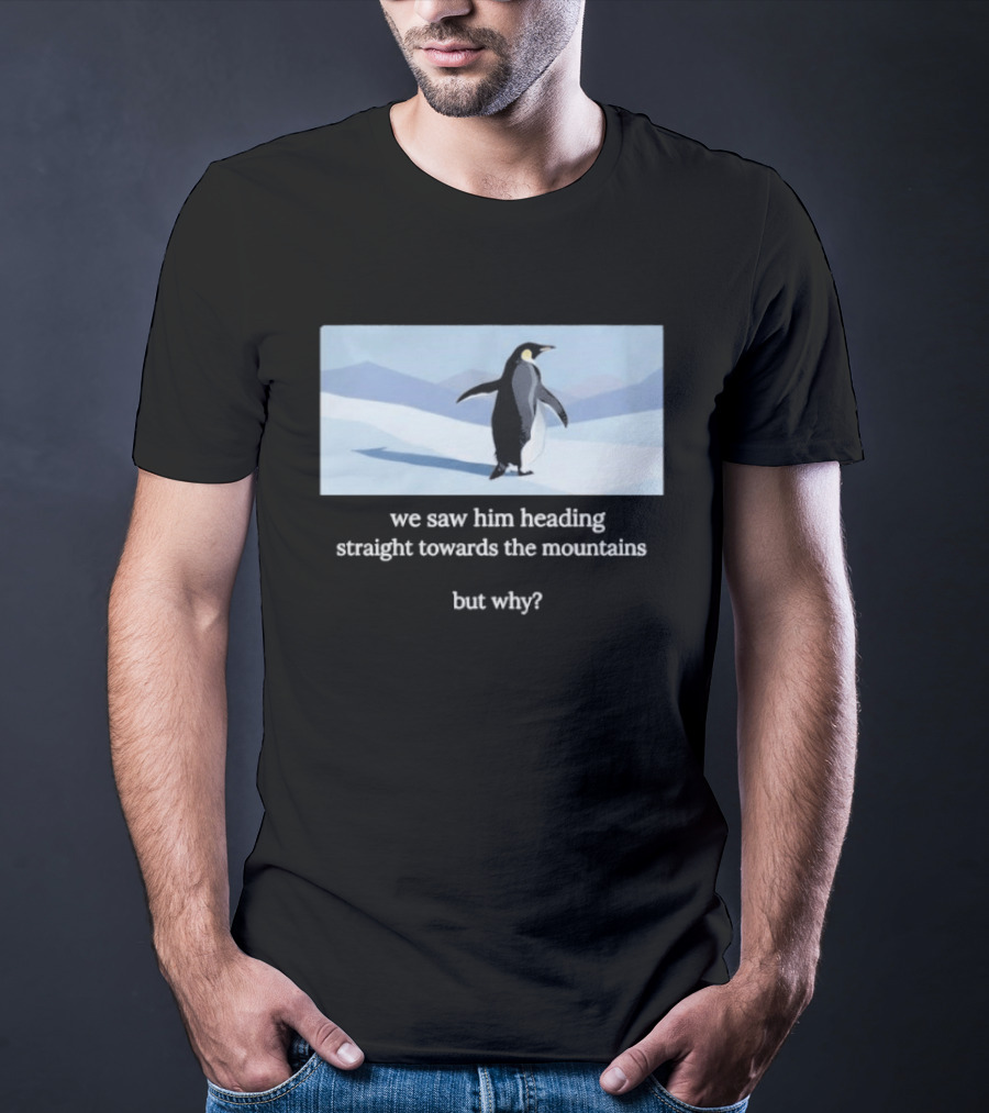 Penguin We Saw Him Heading Straight Toward The Mountains But Why Hiker Meme T-Shirt