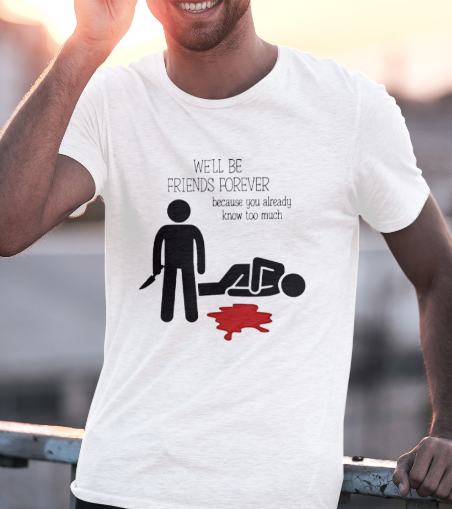 We'll Be Friends Forever Because You Already Know Too Much Funny Stick Figure Humor T-Shirt