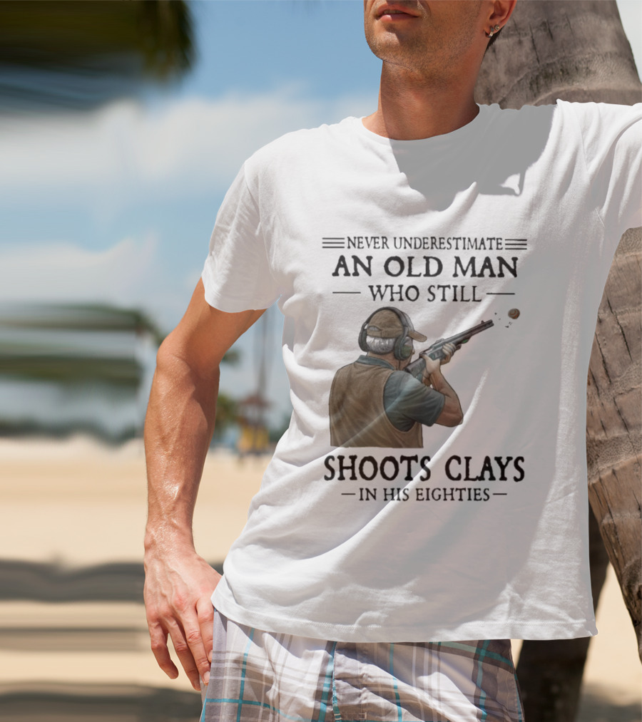 Never Underestimate An Old Man Who Still Shoots Clays In His Eighties T-Shirt