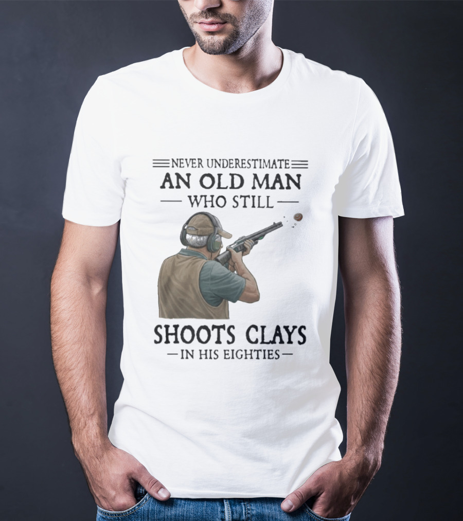 Never Underestimate An Old Man Who Still Shoots Clays In His Eighties T-Shirt