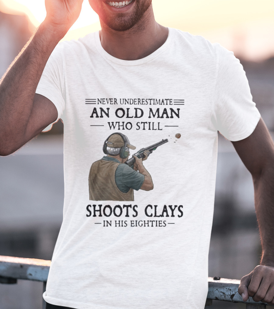 Never Underestimate An Old Man Who Still Shoots Clays In His Eighties T-Shirt