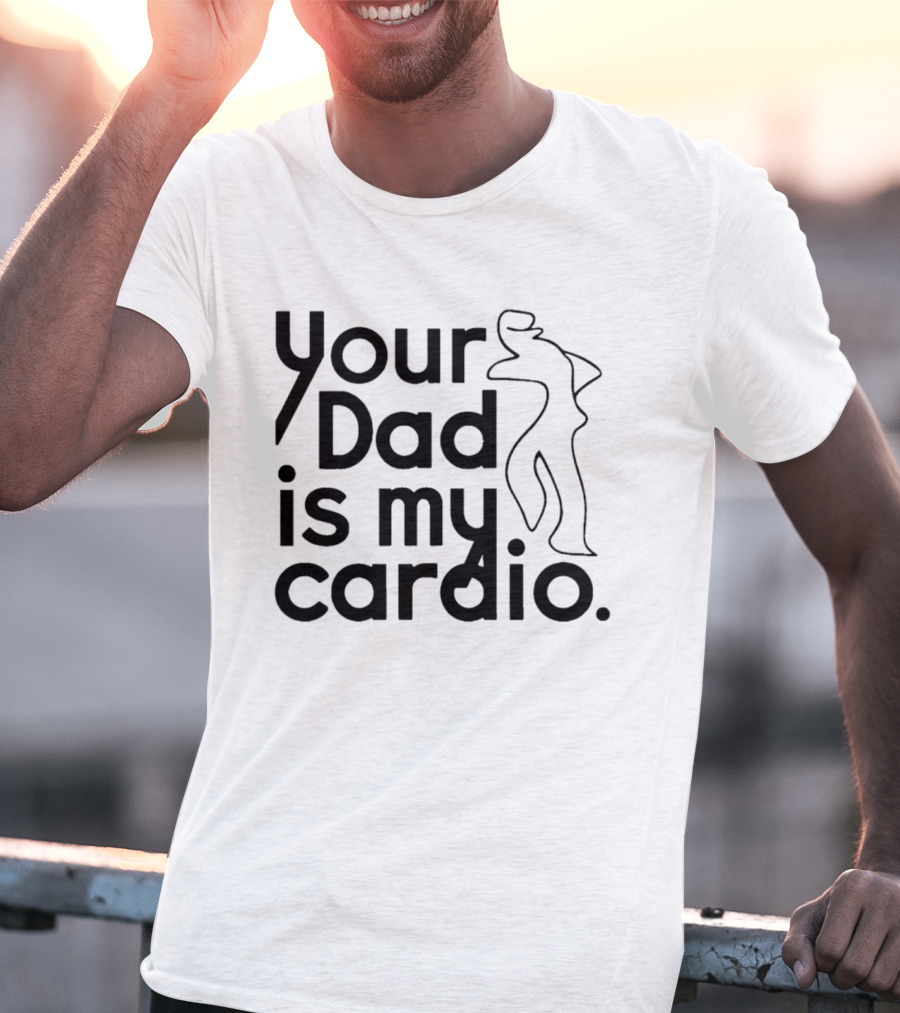 Your Dad Is My Cardio Humorous Fitness Motivation T-Shirt