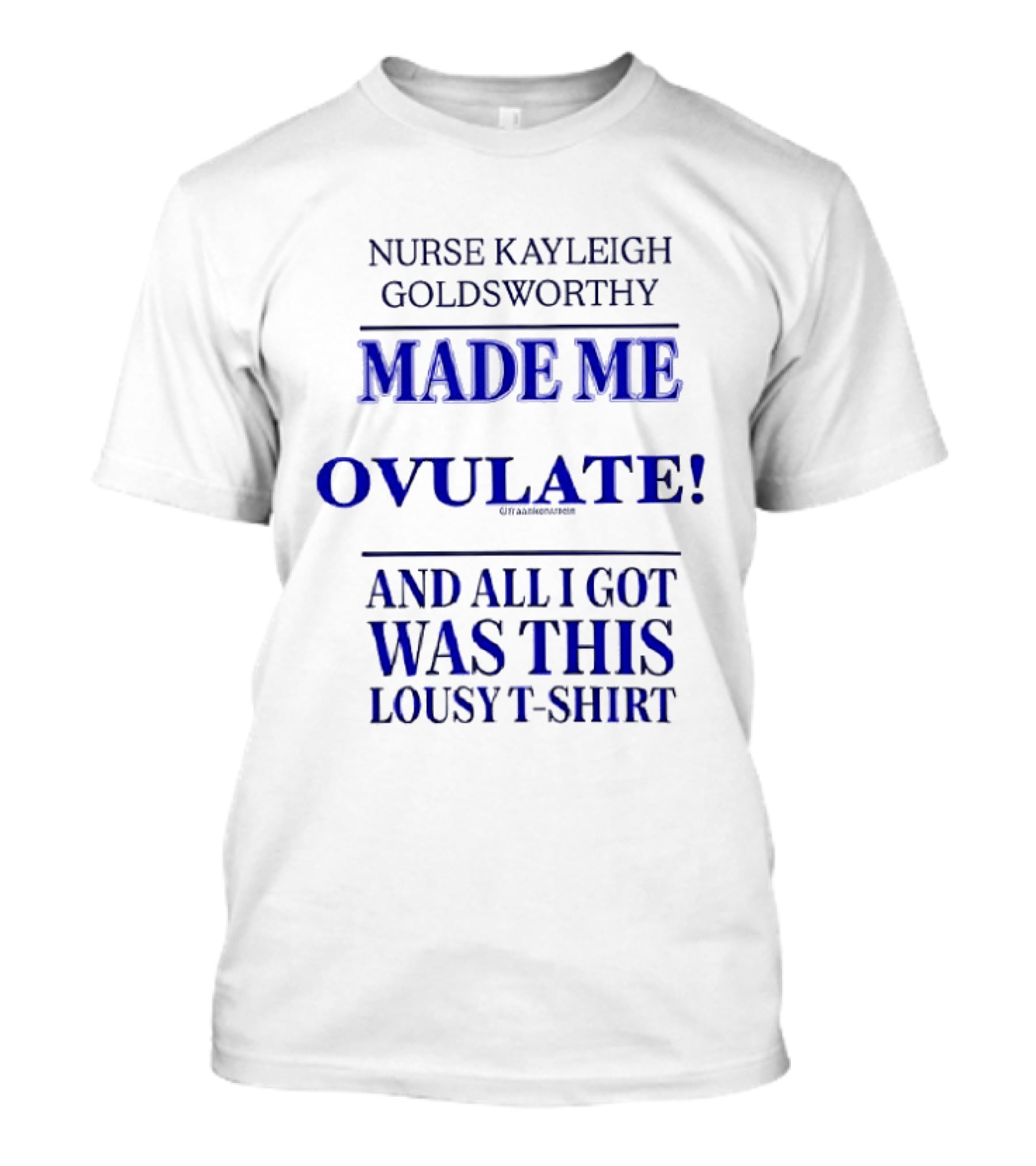 Nurse Kayleigh Goldsworthy Made Me Ovulate And All I Got Was This Lousy T T-Shirt