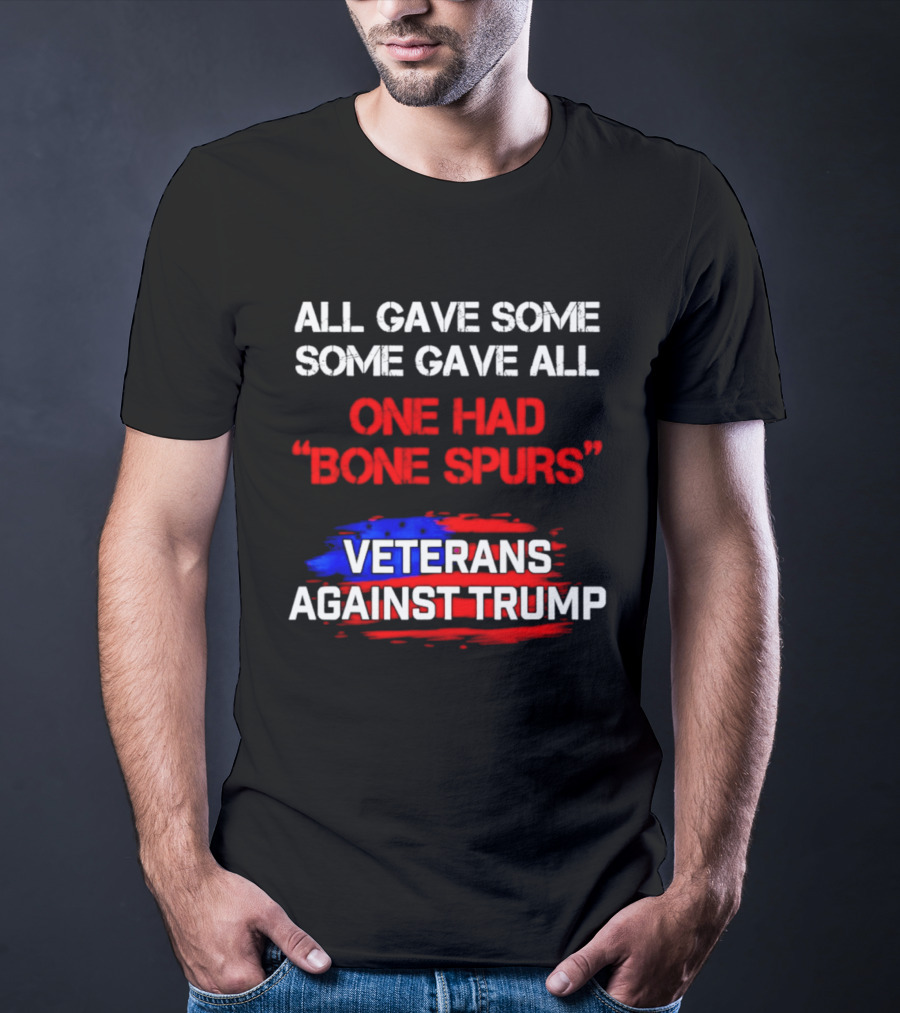 All Gave Some Some Gave All One Had Bone Spurs Veterans Against Trump T-Shirt