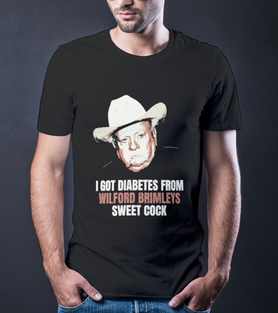 I Got Diabetes From Wilford Brimleys Sweet Cock T-Shirt