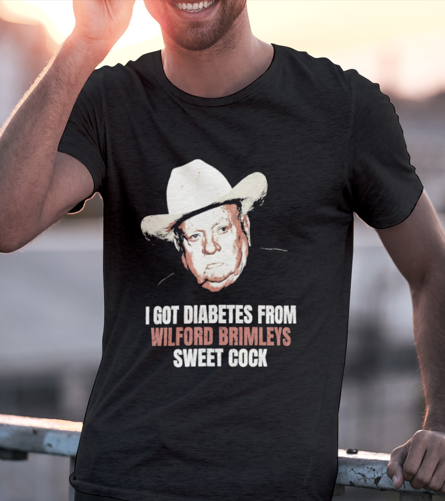 I Got Diabetes From Wilford Brimleys Sweet Cock T-Shirt