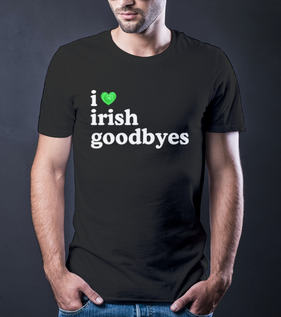 I Love Irish Goodbyes St Patrick's Day Irish Exits T-Shirt