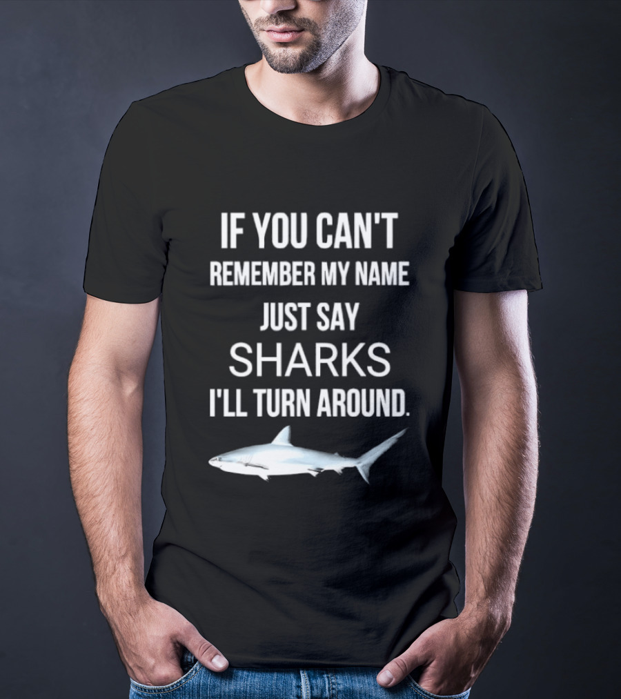 If You Can't Remember My Name Just Say Sharks I'll Turn Around T-Shirt