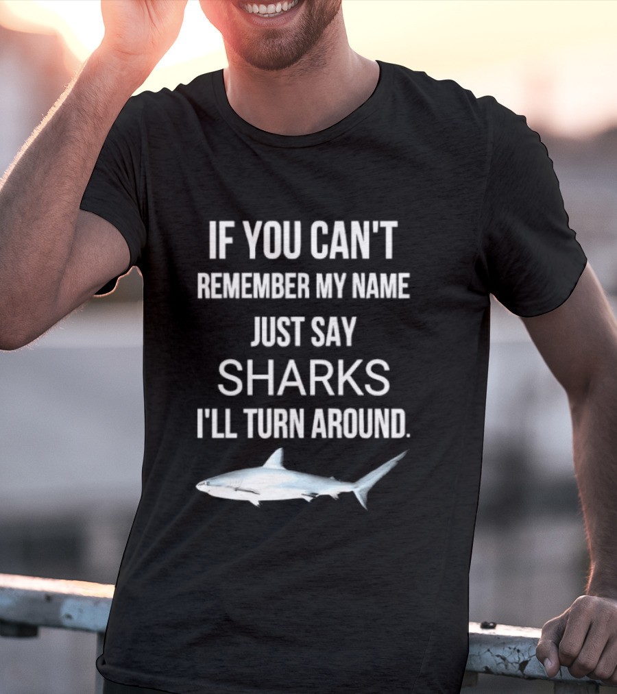 If You Can't Remember My Name Just Say Sharks I'll Turn Around T-Shirt