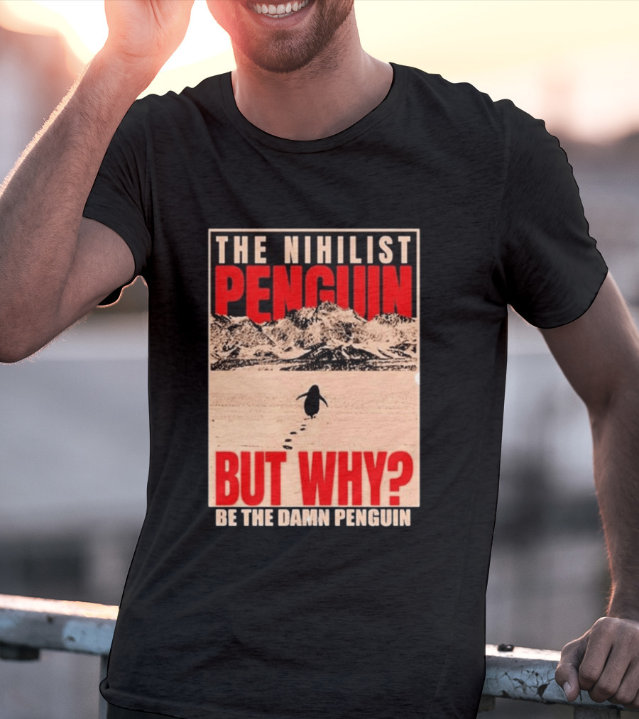 The Nihilist Penguin But Why Be The Damn Penguin T-Shirt