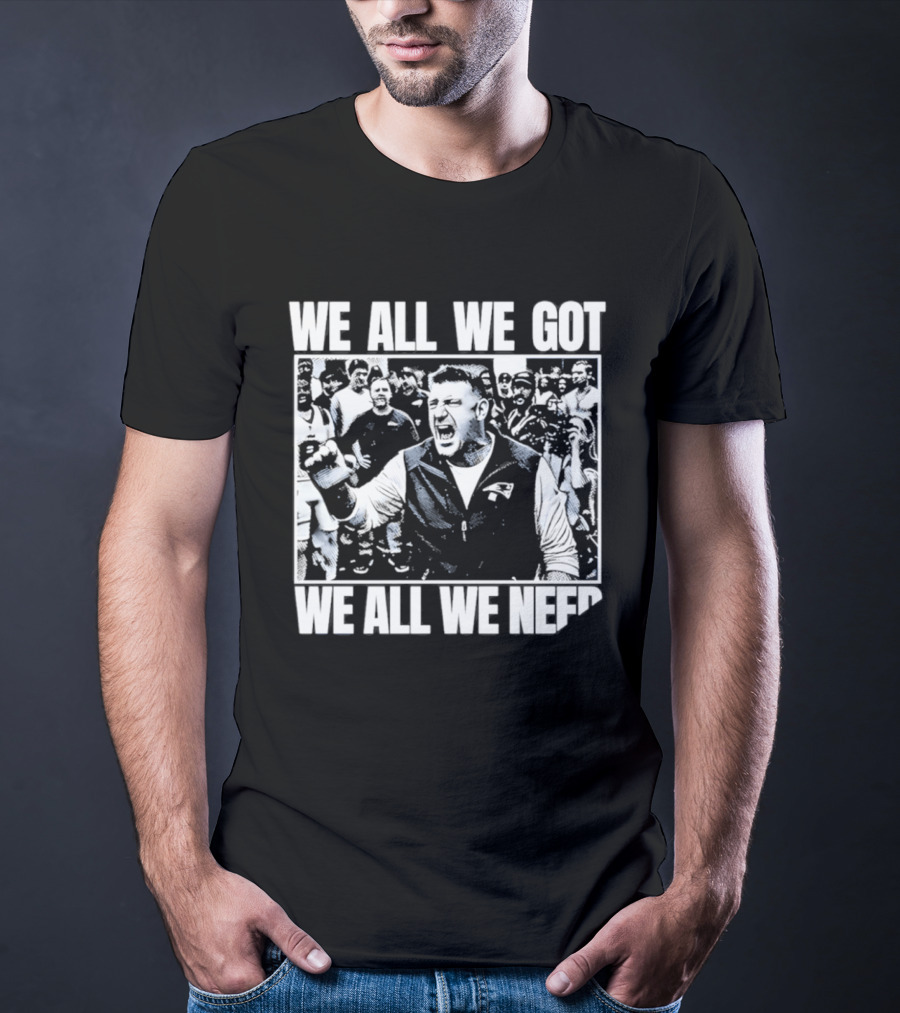 We All We Got We All We Need Mike Vrabel New England Patriots Football T-Shirt