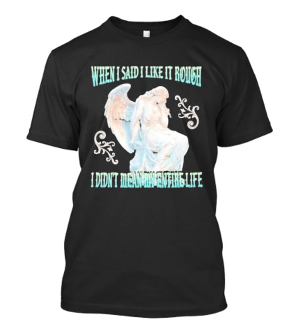 When I Said I Like It Rough I Didn't Mean My Entire Life Angel Statue T-Shirt
